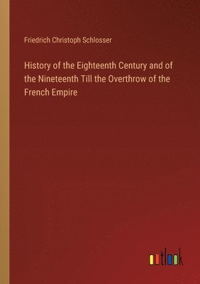 History of the Eighteenth Century and of the Nineteenth Till the Overthrow of the French Empire 1