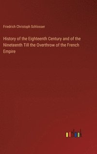 bokomslag History of the Eighteenth Century and of the Nineteenth Till the Overthrow of the French Empire