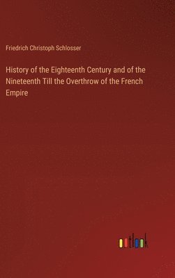 bokomslag History of the Eighteenth Century and of the Nineteenth Till the Overthrow of the French Empire