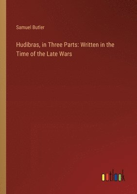 Hudibras, in Three Parts: Written in the Time of the Late Wars