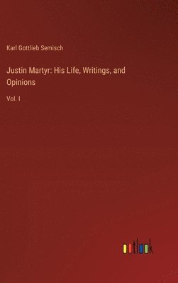 bokomslag Justin Martyr: His Life, Writings, and Opinions: Vol. I