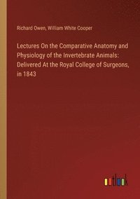 bokomslag Lectures On the Comparative Anatomy and Physiology of the Invertebrate Animals