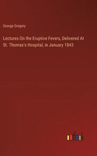 bokomslag Lectures On the Eruptive Fevers, Delivered At St. Thomas's Hospital, in January 1843