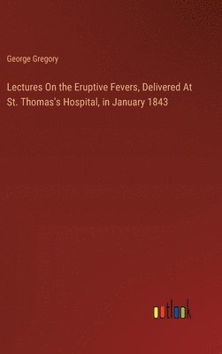 bokomslag Lectures On the Eruptive Fevers, Delivered At St. Thomas's Hospital, in January 1843