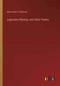 bokomslag Legendary Rhymes, and Other Poems