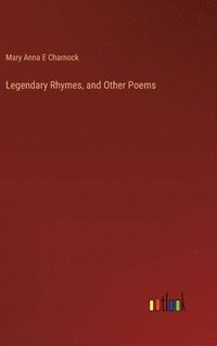 bokomslag Legendary Rhymes, and Other Poems