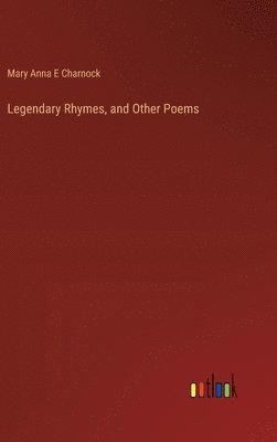 bokomslag Legendary Rhymes, and Other Poems