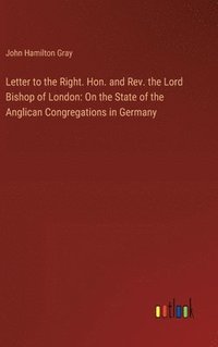 bokomslag Letter to the Right. Hon. and Rev. the Lord Bishop of London: On the State of the Anglican Congregations in Germany