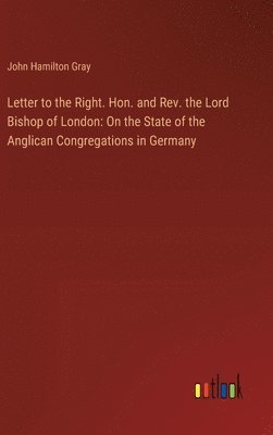 bokomslag Letter to the Right. Hon. and Rev. the Lord Bishop of London: On the State of the Anglican Congregations in Germany