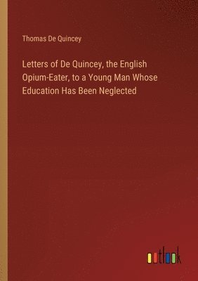 bokomslag Letters of De Quincey, the English Opium-Eater, to a Young Man Whose Education Has Been Neglected