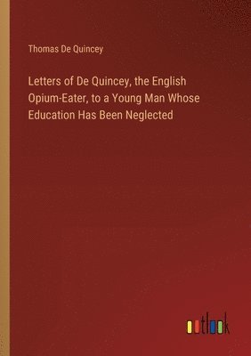 bokomslag Letters of De Quincey, the English Opium-Eater, to a Young Man Whose Education Has Been Neglected