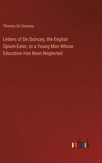 bokomslag Letters of De Quincey, the English Opium-Eater, to a Young Man Whose Education Has Been Neglected