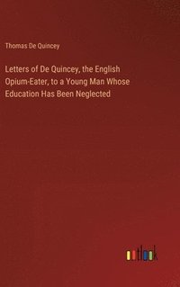 bokomslag Letters of De Quincey, the English Opium-Eater, to a Young Man Whose Education Has Been Neglected