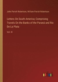 bokomslag Letters On South America; Comprising Travels On the Banks of the Paraná and Rio De La Plata
