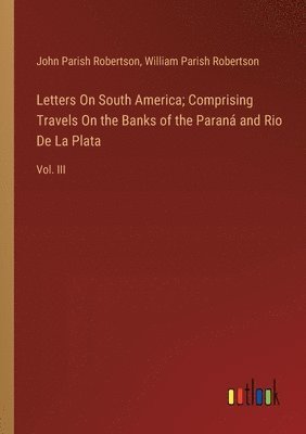 bokomslag Letters On South America; Comprising Travels On the Banks of the Paraná and Rio De La Plata