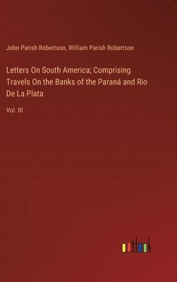 John Parish Robertson, William Parish Robertson - Letters On South America; Comprising Travels On the Banks of the Paraná and Rio De La Plata, Inbunden