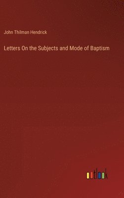 John Thilman Hendrick - Letters On the Subjects and Mode of Baptism, Inbunden