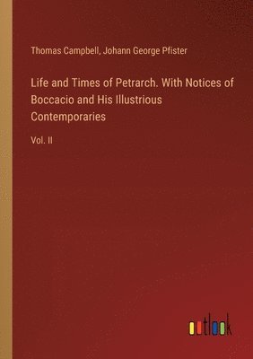 bokomslag Life and Times of Petrarch. With Notices of Boccacio and His Illustrious Contemporaries: Vol. II