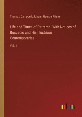 Life and Times of Petrarch. With Notices of Boccacio and His Illustrious Contemporaries 1