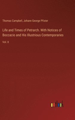 Life and Times of Petrarch. With Notices of Boccacio and His Illustrious Contemporaries 1