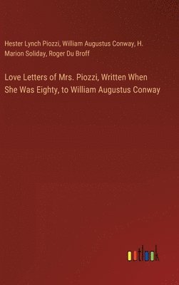Love Letters of Mrs. Piozzi, Written When She Was Eighty, to William Augustus Conway 1