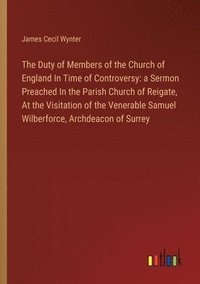 bokomslag The Duty of Members of the Church of England In Time of Controversy