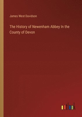 James West Davidson - History of Newenham Abbey In the County of Devon, Häftad