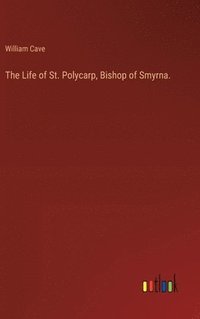 bokomslag Life of St. Polycarp, Bishop of Smyrna.