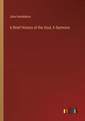 bokomslag A Brief History of the Soul, 6 Sermons