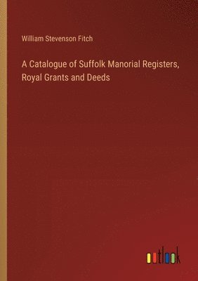 bokomslag A Catalogue of Suffolk Manorial Registers, Royal Grants and Deeds