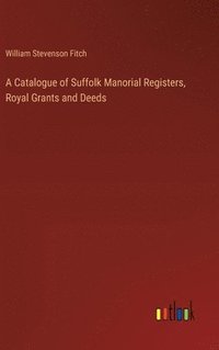 bokomslag A Catalogue of Suffolk Manorial Registers, Royal Grants and Deeds