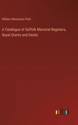 bokomslag Catalogue of Suffolk Manorial Registers, Royal Grants and Deeds