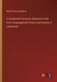 bokomslag A Centennial Discourse Delivered to the First Congregational Church and Society in Leominster