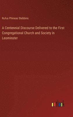 A Centennial Discourse Delivered to the First Congregational Church and Society in Leominster 1