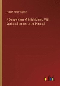 bokomslag A Compendium of British Mining, With Statistical Notices of the Principal