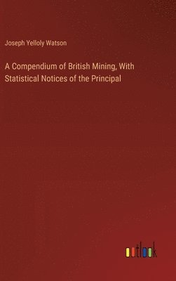 bokomslag A Compendium of British Mining, With Statistical Notices of the Principal