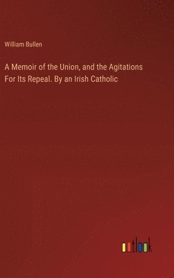 bokomslag A Memoir of the Union, and the Agitations For Its Repeal. By an Irish Catholic