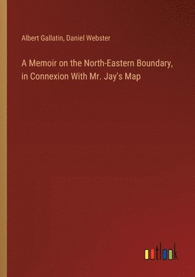 bokomslag A Memoir on the North-Eastern Boundary, in Connexion With Mr. Jay's Map