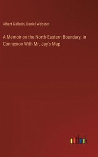 bokomslag A Memoir on the North-Eastern Boundary, in Connexion With Mr. Jay's Map