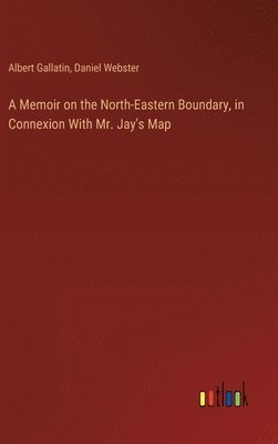 bokomslag A Memoir on the North-Eastern Boundary, in Connexion With Mr. Jay's Map