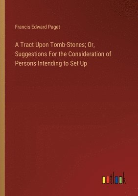 bokomslag A Tract Upon Tomb-Stones; Or, Suggestions For the Consideration of Persons Intending to Set Up