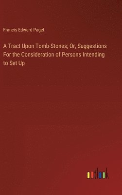 Tract Upon Tomb-Stones; Or, Suggestions For the Consideration of Persons Intending to Set Up