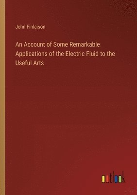 bokomslag Account of Some Remarkable Applications of the Electric Fluid to the Useful Arts