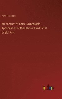 bokomslag An Account of Some Remarkable Applications of the Electric Fluid to the Useful Arts