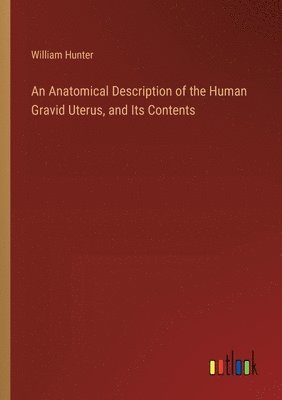 An Anatomical Description of the Human Gravid Uterus, and Its Contents 1