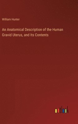 bokomslag An Anatomical Description of the Human Gravid Uterus, and Its Contents