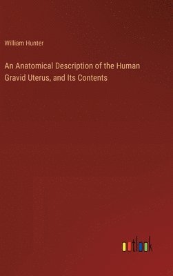 Anatomical Description of the Human Gravid Uterus, and Its Contents