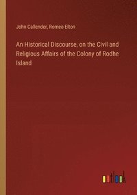 bokomslag An Historical Discourse, on the Civil and Religious Affairs of the Colony of Rodhe Island