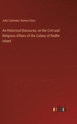 Historical Discourse, on the Civil and Religious Affairs of the Colony of Rodhe Island