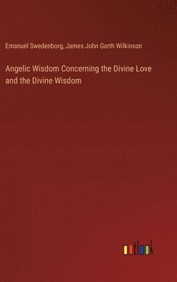 Emanuel Swedenborg, James John Garth Wilkinson - Angelic Wisdom Concerning the Divine Love and the Divine Wisdom, Inbunden